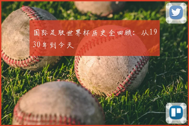 国际足联世界杯历史全回顾：从1930年到今天