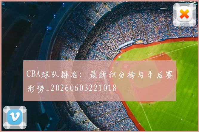 CBA球队排名：最新积分榜与季后赛形势_20260603221018