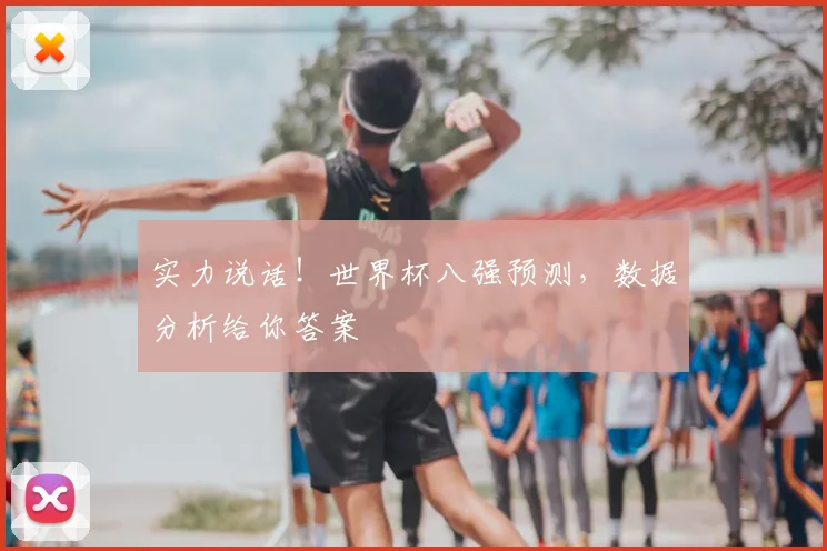 实力说话!世界杯八强预测,数据分析给你答案