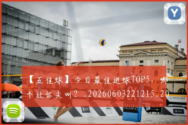【五佳球】今日最佳进球TOP5,哪个让你尖叫?_20260603221215_20260702173148