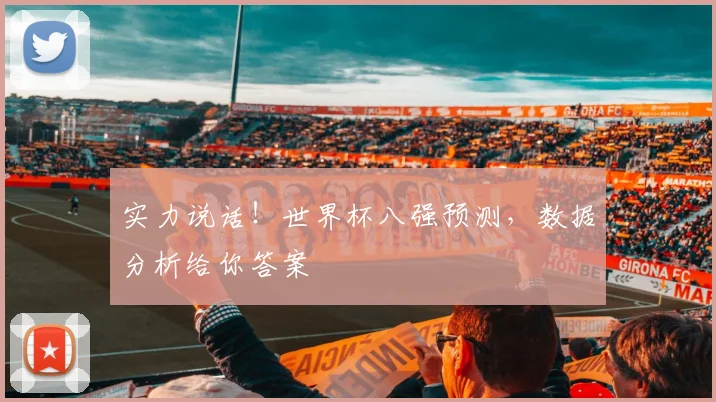 实力说话!世界杯八强预测,数据分析给你答案