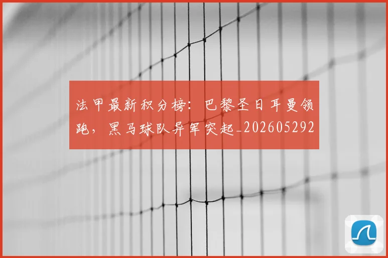 法甲最新积分榜:巴黎圣日耳曼领跑,黑马球队异军突起_20260529200338