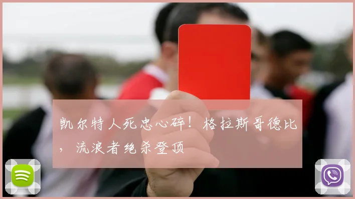 凯尔特人死忠心碎!格拉斯哥德比,流浪者绝杀登顶