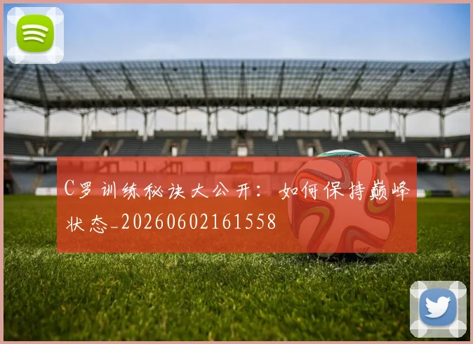 C罗训练秘诀大公开:如何保持巅峰状态_20260602161558