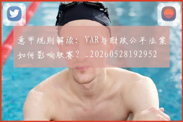 意甲规则解读：VAR与财政公平法案如何影响联赛？_20260528192952