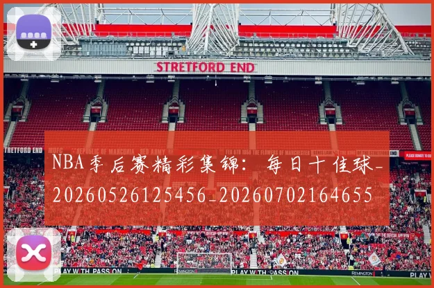 NBA季后赛精彩集锦:每日十佳球_20260526125456_20260702164655