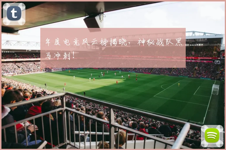 年度电竞风云榜揭晓，神秘战队黑马冲刺！