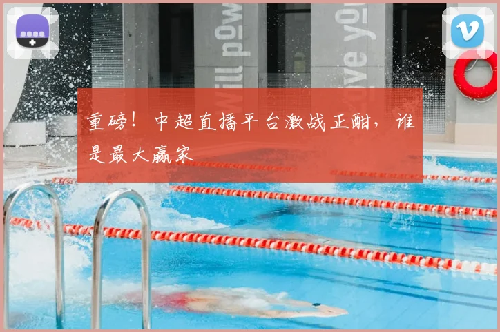 重磅！中超直播平台激战正酣，谁是最大赢家
