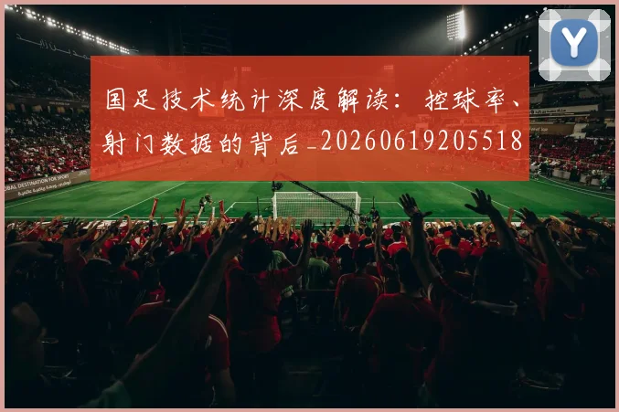 国足技术统计深度解读:控球率、射门数据的背后_20260619205518