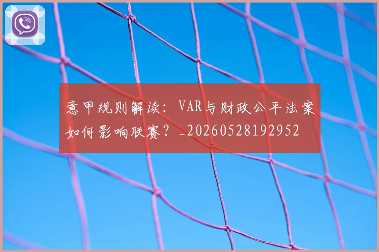 意甲规则解读：VAR与财政公平法案如何影响联赛？_20260528192952
