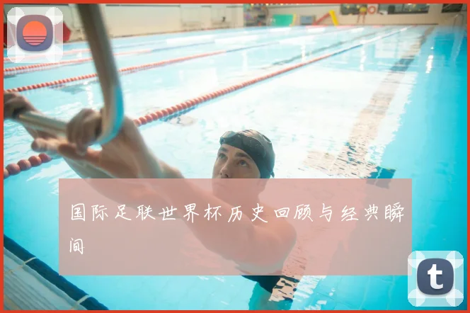 国际足联世界杯历史回顾与经典瞬间