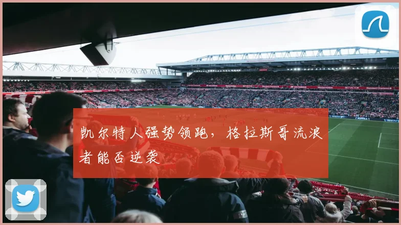 凯尔特人强势领跑,格拉斯哥流浪者能否逆袭