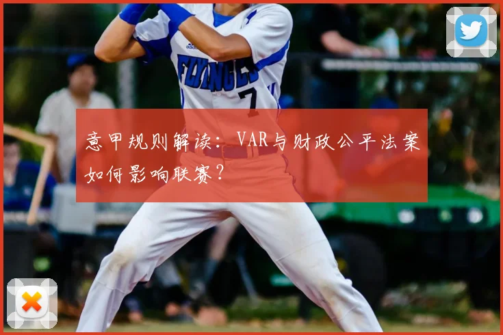 意甲规则解读:VAR与财政公平法案如何影响联赛?