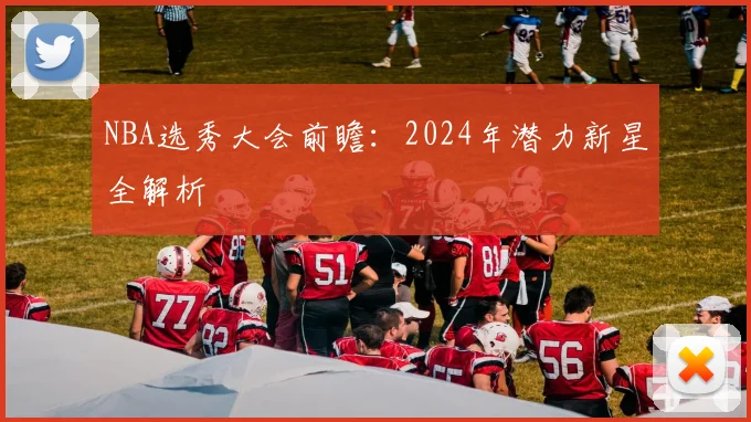 NBA选秀大会前瞻:2024年潜力新星全解析