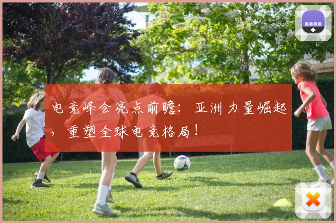 电竞峰会亮点前瞻:亚洲力量崛起,重塑全球电竞格局!