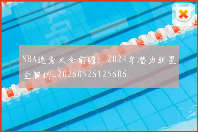 NBA选秀大会前瞻：2024年潜力新星全解析_20260526125606