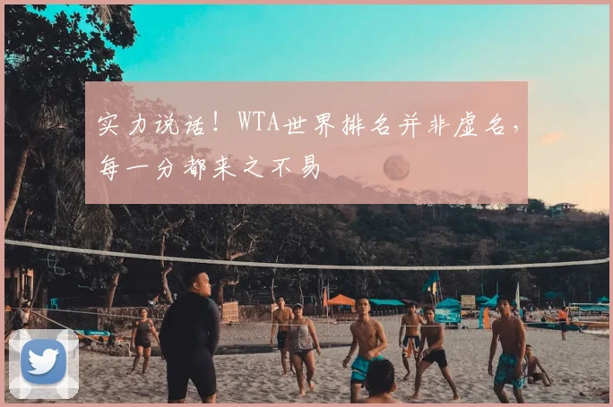 实力说话!WTA世界排名并非虚名,每一分都来之不易