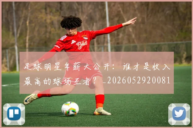 足球明星年薪大公开:谁才是收入最高的球场王者?_20260529200818