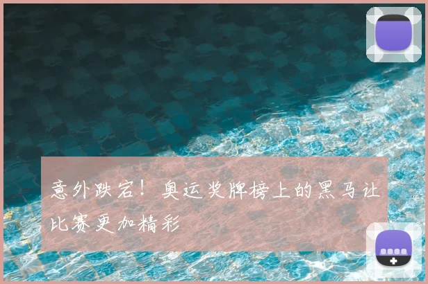 意外跌宕！奥运奖牌榜上的黑马让比赛更加精彩