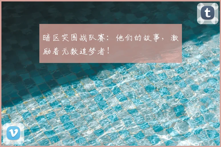 暗区突围战队赛:他们的故事,激励着无数追梦者!