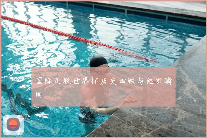 国际足联世界杯历史回顾与经典瞬间