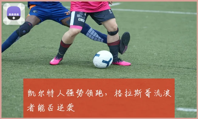 凯尔特人强势领跑,格拉斯哥流浪者能否逆袭