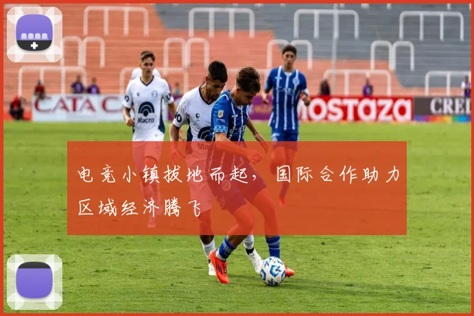 电竞小镇拔地而起,国际合作助力区域经济腾飞