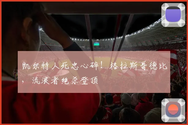 凯尔特人死忠心碎!格拉斯哥德比,流浪者绝杀登顶