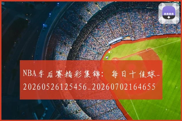 NBA季后赛精彩集锦：每日十佳球_20260526125456_20260702164655