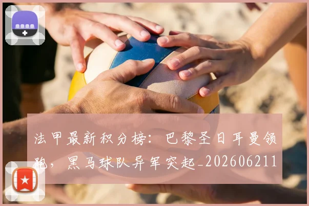 法甲最新积分榜:巴黎圣日耳曼领跑,黑马球队异军突起_20260621162539