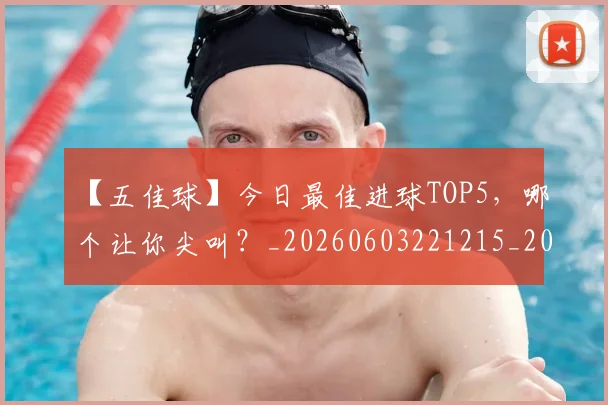 【五佳球】今日最佳进球TOP5，哪个让你尖叫？_20260603221215_20260702173148