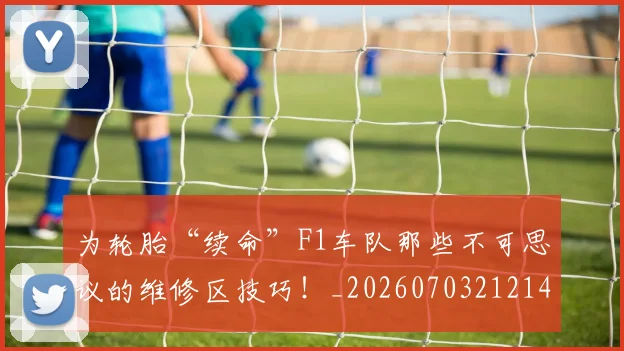 为轮胎“续命”F1车队那些不可思议的维修区技巧!_20260703212142